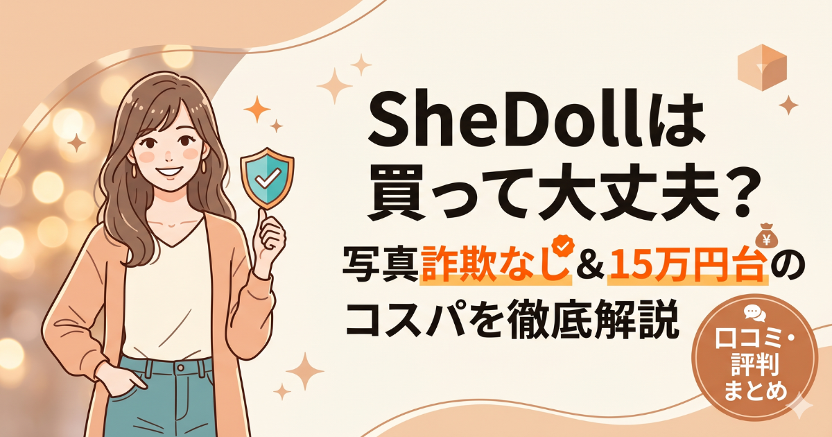 SheDollラブドールの口コミ・レビューは?写真詐欺なし15万円台の実態を検証